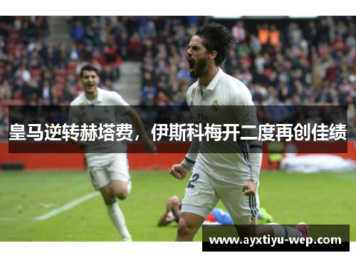 皇马逆转赫塔费，伊斯科梅开二度再创佳绩