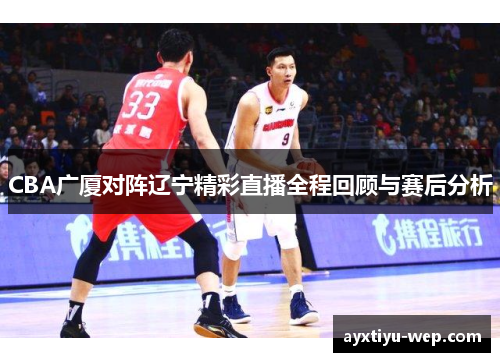 CBA广厦对阵辽宁精彩直播全程回顾与赛后分析