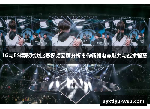 IG与ES精彩对决比赛视频回顾分析带你领略电竞魅力与战术智慧