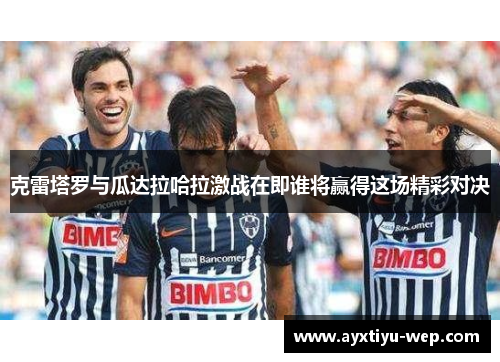 克雷塔罗与瓜达拉哈拉激战在即谁将赢得这场精彩对决