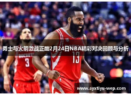 勇士与火箭激战正酣2月24日NBA精彩对决回顾与分析