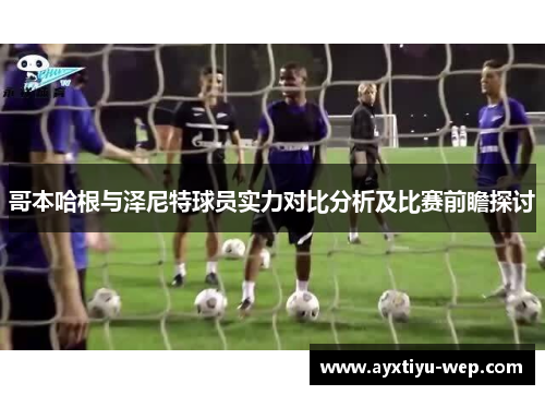哥本哈根与泽尼特球员实力对比分析及比赛前瞻探讨