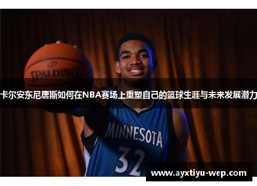 卡尔安东尼唐斯如何在NBA赛场上重塑自己的篮球生涯与未来发展潜力