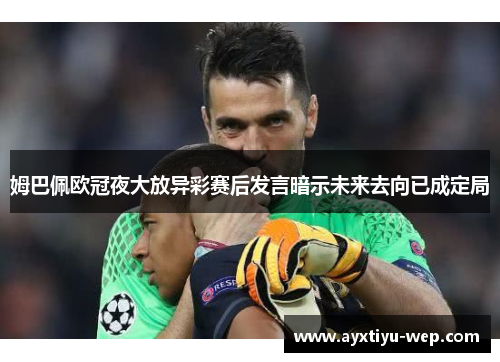 姆巴佩欧冠夜大放异彩赛后发言暗示未来去向已成定局