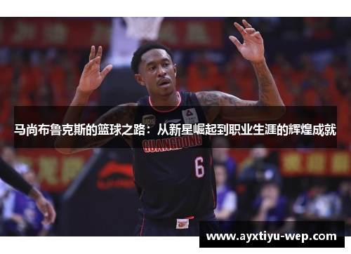 马尚布鲁克斯的篮球之路：从新星崛起到职业生涯的辉煌成就